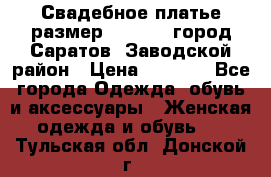 Свадебное платье размер 48- 50.  город Саратов  Заводской район › Цена ­ 8 700 - Все города Одежда, обувь и аксессуары » Женская одежда и обувь   . Тульская обл.,Донской г.